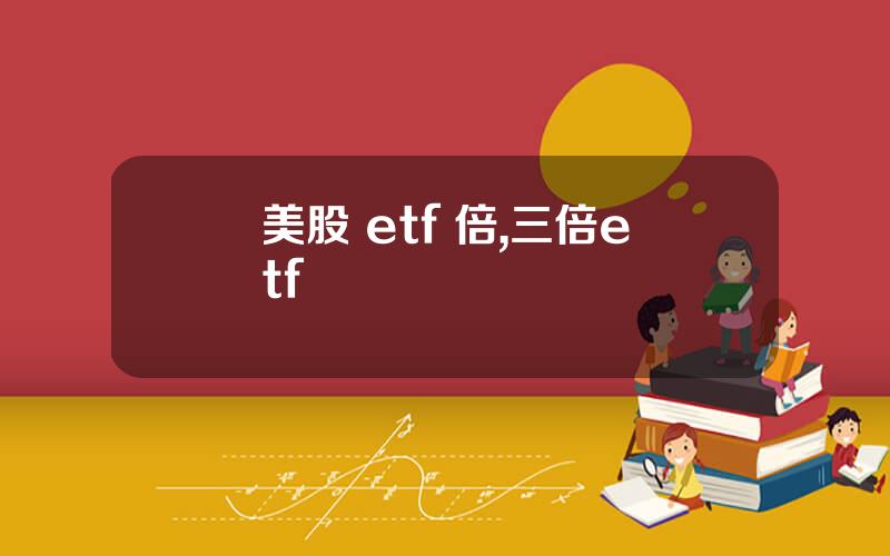 美股 etf 倍,三倍etf